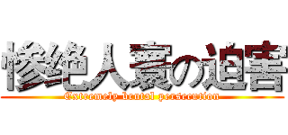 惨绝人寰の迫害 (Extremely brutal persecution)