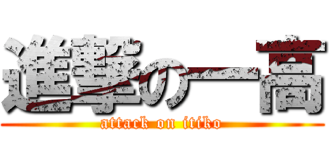 進撃の一高 (attack on itiko)