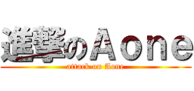 進撃のＡｏｎｅ (attack on Aone)