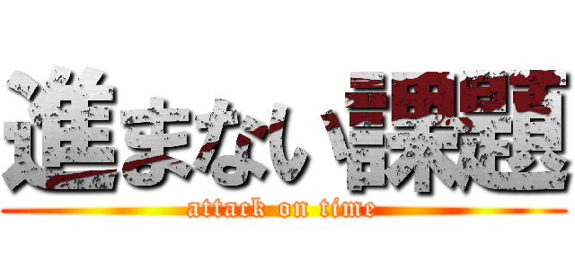 進まない課題 (attack on time)
