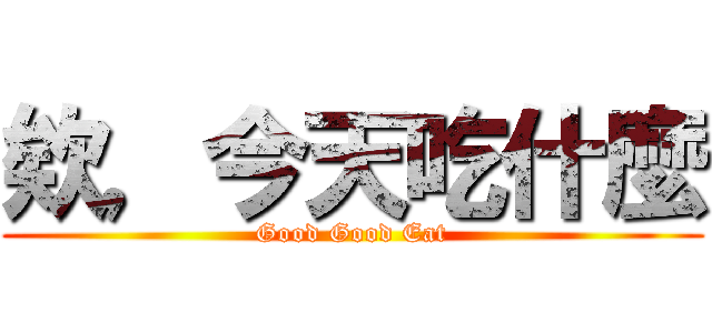 欸，今天吃什麼 (Good Good Eat)