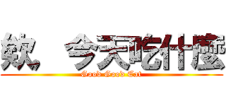 欸，今天吃什麼 (Good Good Eat)