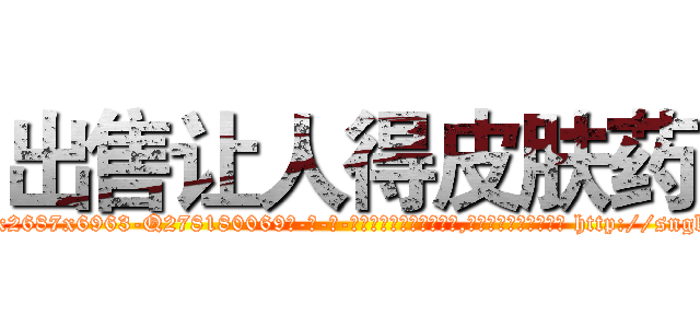 出售让人得皮肤药 (出售让人得皮肤药【电-186x2687x6963-Q278180069元-吉-药-业】我们做的是长期生意,靠的是老客户长期支持 http://sngk.net/I9Enl7
)