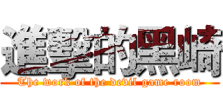進擊的黑崎 (The work of the devil game room)