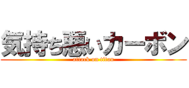 気持ち悪いカーボン (attack on titan)