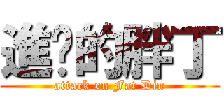 進擊的胖丁 (attack on Fat Din)