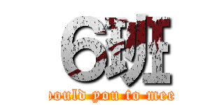 ６班 (what age would you to meet you self)