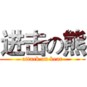 进击の熊 (attack on bear)