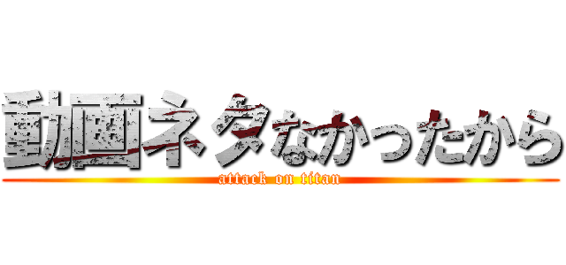 動画ネタなかったから (attack on titan)