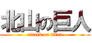 北山の巨人 (attack on titan)