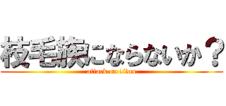 枝毛族にならないか？ (attack on titan)