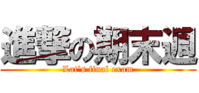 進撃の期末週 (Lat\'s final exam)