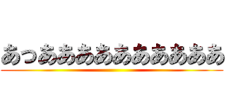 あっああああああああああ ()