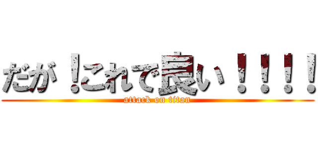 だが！これで良い！！！！ (attack on titan)