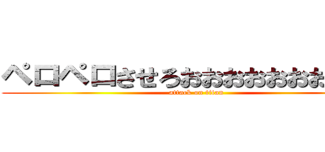 ペロペロさせろおおおおおおおおおお (attack on titan)