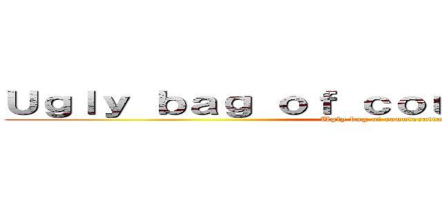 Ｕｇｌｙ ｂａｇ ｏｆ ｃｏｕｎｔｅｒａｔｔａｃｋ (Ugly bag of counterattack)