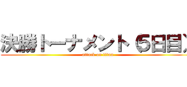 決勝トーナメント（５日目） (attack on titan)