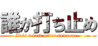 誰か打ち止め (It is a last order someone. )