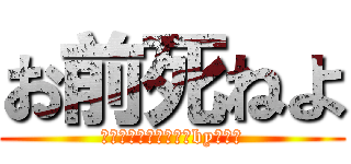 お前死ねよ (息臭いあっち行ってろby久保田)