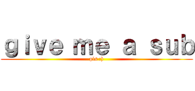 ｇｉｖｅ ｍｅ ａ ｓｕｂ (pls :))