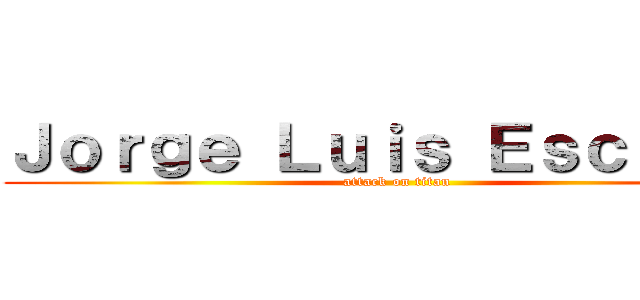 Ｊｏｒｇｅ Ｌｕｉｓ Ｅｓｃｂａｒ  (attack on titan)