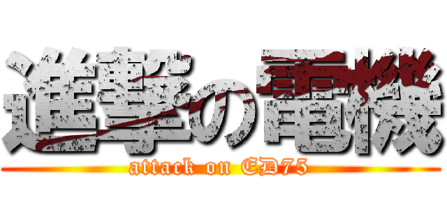 進撃の電機 (attack on ED75)