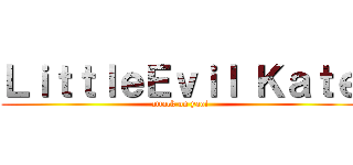 ＬｉｔｔｌｅＥｖｉｌ Ｋａｔｅ (attack on yaoi)