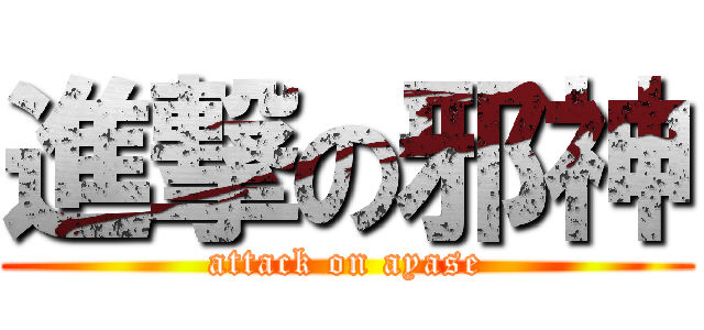 進撃の邪神 (attack on ayase)