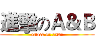 進擊のＡ＆Ｂ (attack on titan)