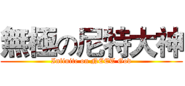 無極の尼特大神 (Infinite on NEET God)