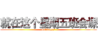 就在这个星期五班会课 (So。Happy～)
