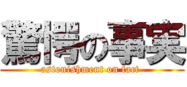 驚愕の事実 (astonishment on fact )