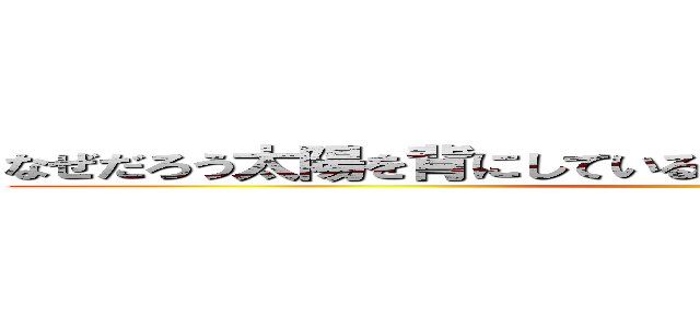 なぜだろう太陽を背にしている君を見ると目も開けられないよ ()