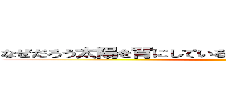 なぜだろう太陽を背にしている君を見ると目も開けられないよ ()