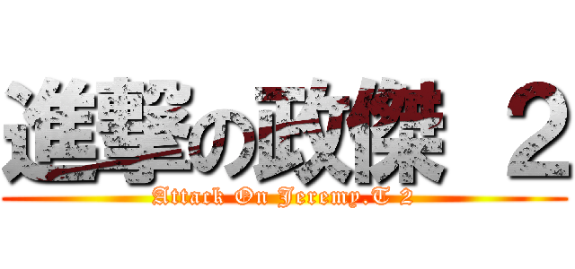 進撃の政傑 ２ (Attack On Jeremy.T 2)