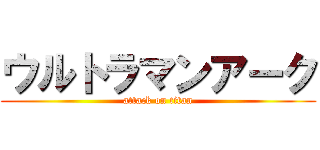 ウルトラマンアーク (attack on titan)
