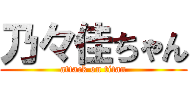 乃々佳ちゃん (attack on titan)