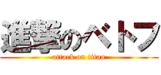 進撃のベトフ (attack on titan)