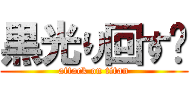 黒光り回す‼ (attack on titan)