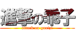 進撃の乖子 (attack on guaizi)