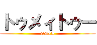 トゥメィトゥー (tomato)