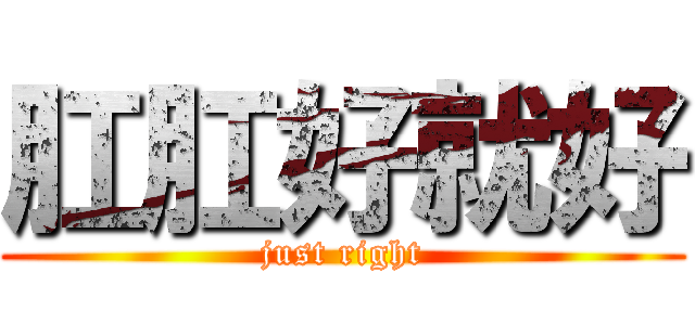肛肛好就好 (just right)