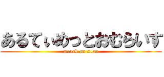あるてぃめっとおむらいす (attack on titan)