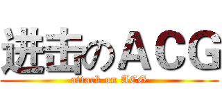 进击のＡＣＧ (attack on ACG)
