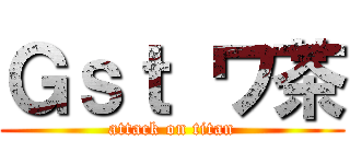 Ｇｓｔ ワ茶 (attack on titan)