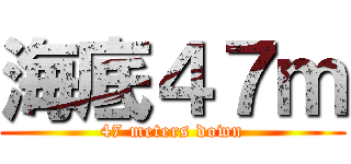 海底４７ｍ (47 meters down)