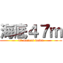 海底４７ｍ (47 meters down)