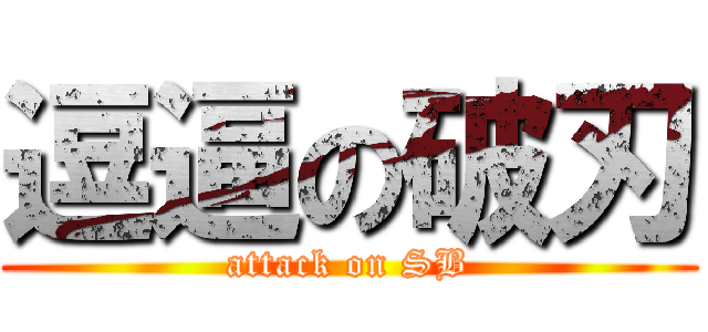 逗逼の破刃 (attack on SB)