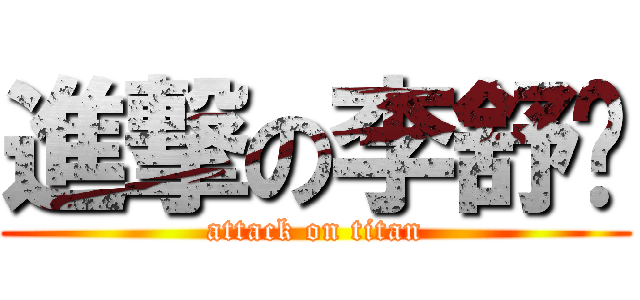 進撃の李舒啸 (attack on titan)