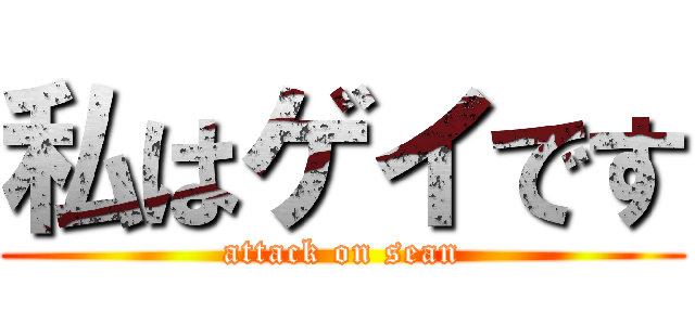私はゲイです (attack on sean)